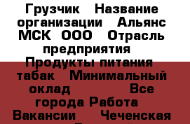 Грузчик › Название организации ­ Альянс-МСК, ООО › Отрасль предприятия ­ Продукты питания, табак › Минимальный оклад ­ 33 700 - Все города Работа » Вакансии   . Чеченская респ.,Грозный г.